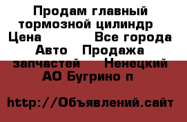 Продам главный тормозной цилиндр › Цена ­ 2 000 - Все города Авто » Продажа запчастей   . Ненецкий АО,Бугрино п.